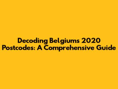 Decoding Belgium's 2020 Postcodes: A Comprehensive Guide