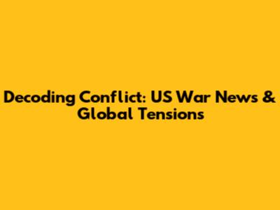Decoding Conflict: US War News & Global Tensions