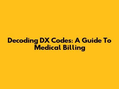 Decoding DX Codes: A Guide To Medical Billing