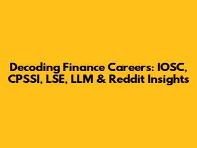 Decoding Finance Careers: IOSC, CPSSI, LSE, LLM & Reddit Insights
