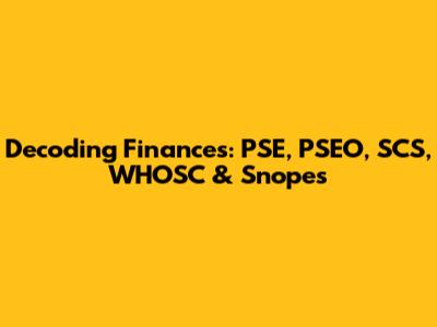 Decoding Finances: PSE, PSEO, SCS, WHOSC & Snopes
