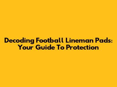 Decoding Football Lineman Pads: Your Guide To Protection
