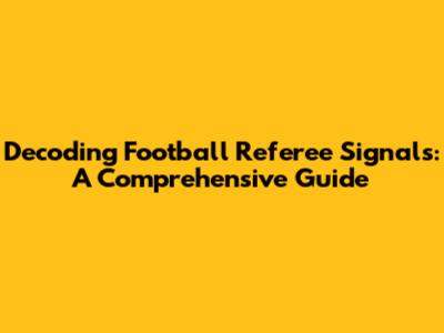 Decoding Football Referee Signals: A Comprehensive Guide