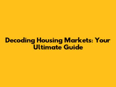 Decoding Housing Markets: Your Ultimate Guide
