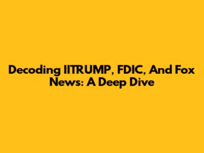 Decoding IITRUMP, FDIC, And Fox News: A Deep Dive