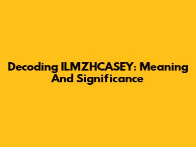 Decoding ILMZHCASEY: Meaning And Significance