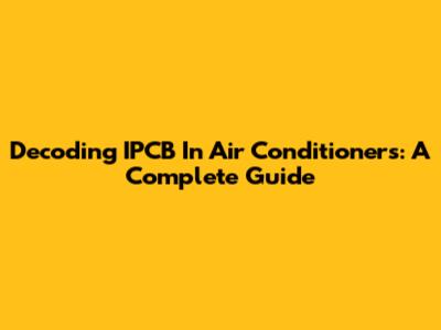 Decoding IPCB In Air Conditioners: A Complete Guide