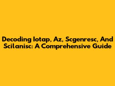 Decoding Iotap, Az, Scgenresc, And Scilanisc: A Comprehensive Guide