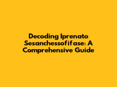 Decoding Iprenato Sesanchessofifase: A Comprehensive Guide