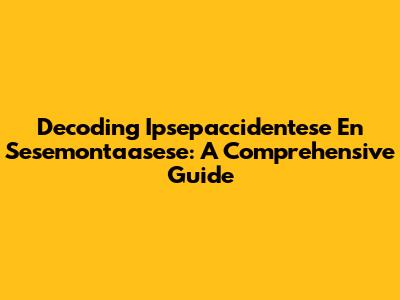 Decoding Ipsepaccidentese En Sesemontaasese: A Comprehensive Guide