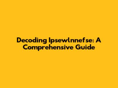 Decoding Ipsewlnnefse: A Comprehensive Guide