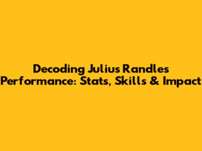 Decoding Julius Randle's Performance: Stats, Skills & Impact