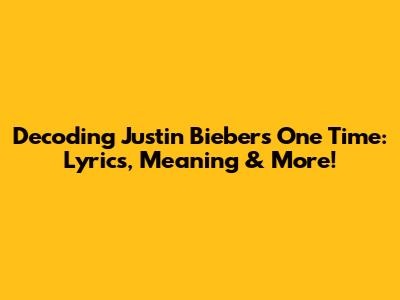 Decoding Justin Bieber's 'One Time': Lyrics, Meaning & More!