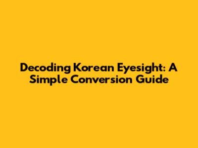 Decoding Korean Eyesight: A Simple Conversion Guide