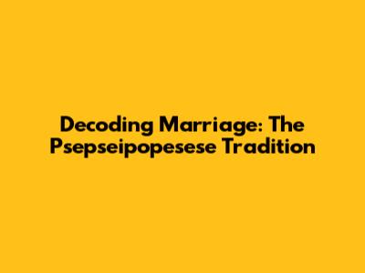 Decoding Marriage: The Psepseipopesese Tradition