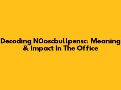 Decoding N0oscbullpensc: Meaning & Impact In The Office