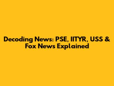 Decoding News: PSE, IITYR, USS & Fox News Explained