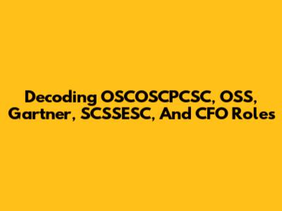 Decoding OSCOSCPCSC, OSS, Gartner, SCSSESC, And CFO Roles