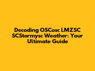 Decoding OSCosc LMZSC SCStormysc Weather: Your Ultimate Guide