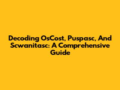 Decoding OsCost, Puspasc, And Scwanitasc: A Comprehensive Guide