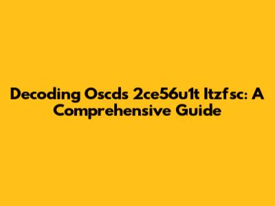 Decoding Oscds 2ce56u1t Itzfsc: A Comprehensive Guide