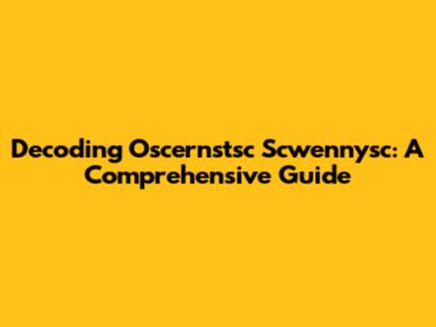 Decoding Oscernstsc Scwennysc: A Comprehensive Guide
