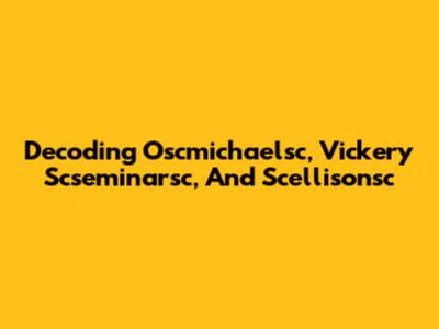 Decoding Oscmichaelsc, Vickery Scseminarsc, And Scellisonsc