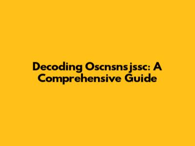 Decoding Oscnsnsjssc: A Comprehensive Guide