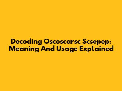Decoding Oscoscarsc Scsepep: Meaning And Usage Explained