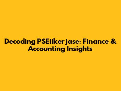 Decoding PSEiikerjase: Finance & Accounting Insights