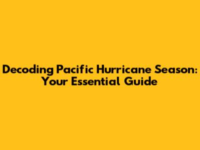 Decoding Pacific Hurricane Season: Your Essential Guide