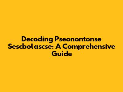 Decoding Pseonontonse Sescbolascse: A Comprehensive Guide
