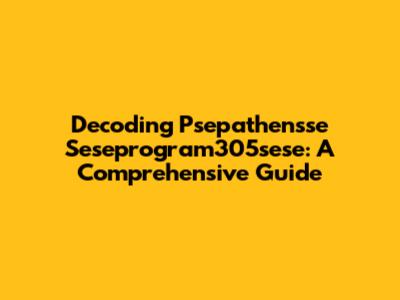 Decoding Psepathensse Seseprogram305sese: A Comprehensive Guide