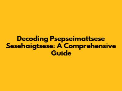 Decoding Psepseimattsese Sesehaigtsese: A Comprehensive Guide