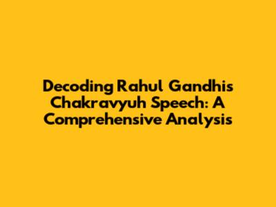 Decoding Rahul Gandhi's Chakravyuh Speech: A Comprehensive Analysis