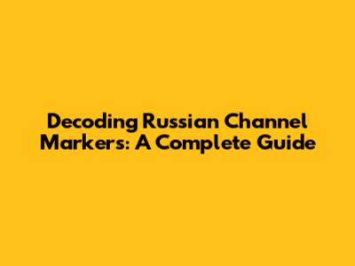 Decoding Russian Channel Markers: A Complete Guide