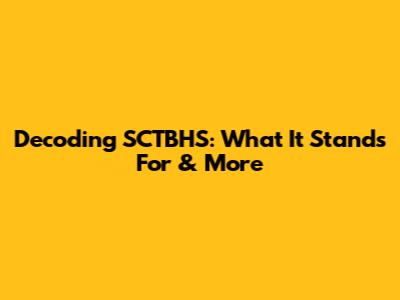 Decoding SCTBHS: What It Stands For & More