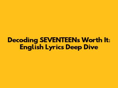 Decoding SEVENTEEN's 'Worth It': English Lyrics Deep Dive