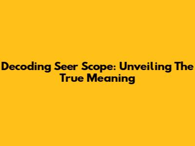 Decoding Seer Scope: Unveiling The True Meaning