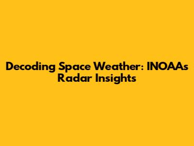 Decoding Space Weather: INOAA's Radar Insights