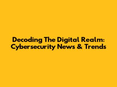 Decoding The Digital Realm: Cybersecurity News & Trends