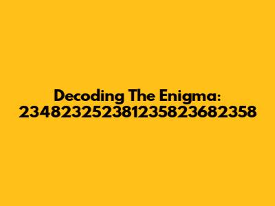Decoding The Enigma: 234823252381235823682358