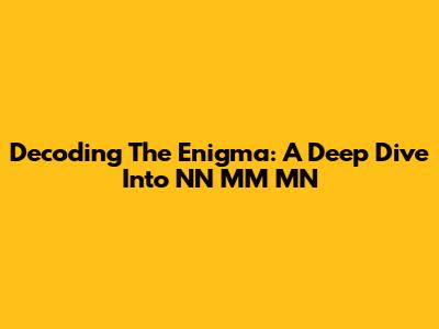 Decoding The Enigma: A Deep Dive Into NN MM MN