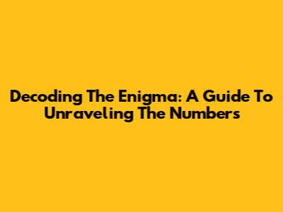 Decoding The Enigma: A Guide To Unraveling The Numbers