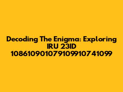 Decoding The Enigma: Exploring IRU 23ID 108610901079109910741099