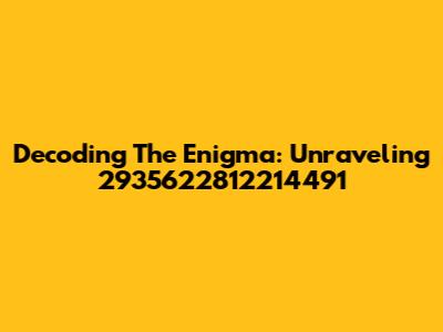 Decoding The Enigma: Unraveling 2935622812214491