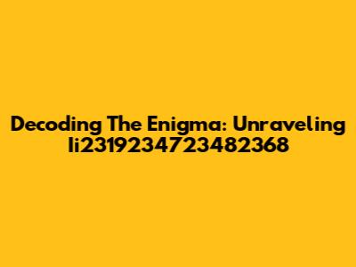 Decoding The Enigma: Unraveling Ii2319234723482368
