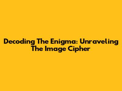 Decoding The Enigma: Unraveling The Image Cipher