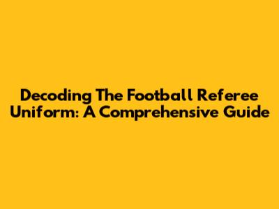 Decoding The Football Referee Uniform: A Comprehensive Guide