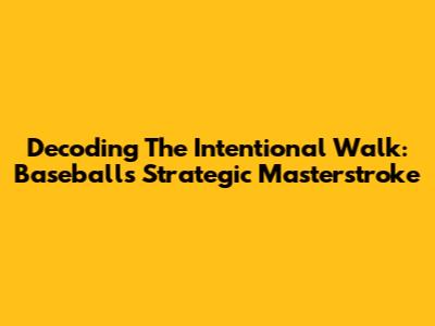 Decoding The Intentional Walk: Baseball's Strategic Masterstroke